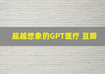 超越想象的GPT医疗 豆瓣